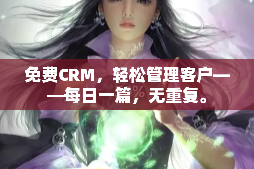 免费CRM，轻松管理客户——每日一篇，无重复。