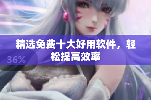 精选免费十大好用软件，轻松提高效率