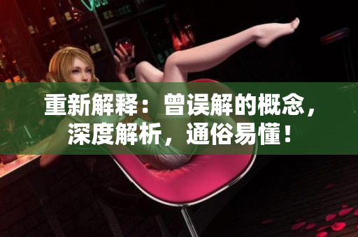 重新解释：曾误解的概念，深度解析，通俗易懂！