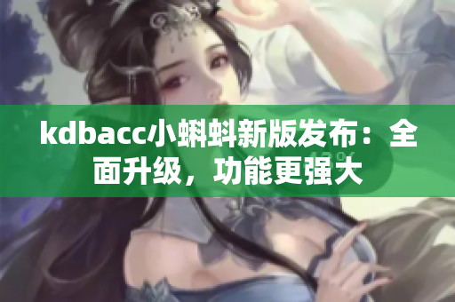 kdbacc小蝌蚪新版发布：全面升级，功能更强大