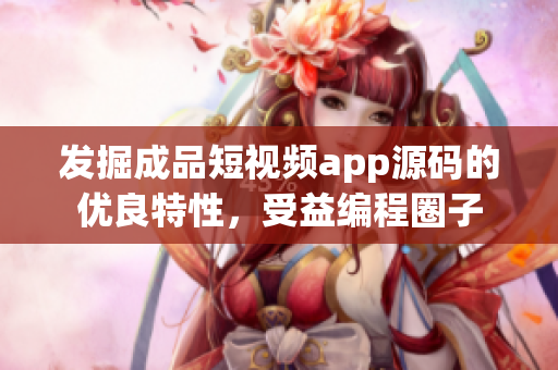 发掘成品短视频app源码的优良特性，受益编程圈子