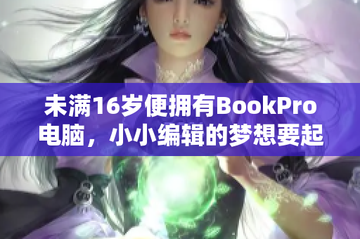 未满16岁便拥有BookPro电脑，小小编辑的梦想要起飞了！