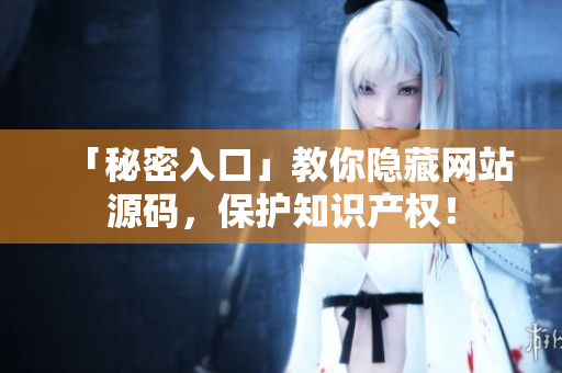 「秘密入口」教你隐藏网站源码，保护知识产权！