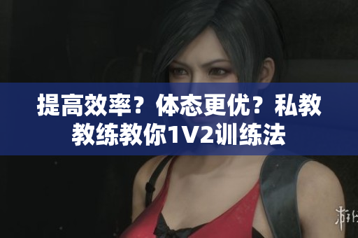 提高效率？体态更优？私教教练教你1V2训练法