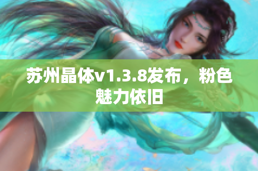 苏州晶体v1.3.8发布，粉色魅力依旧