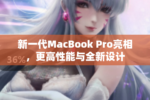 新一代MacBook Pro亮相，更高性能与全新设计