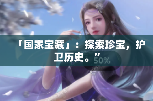 「国家宝藏」：探索珍宝，护卫历史。”