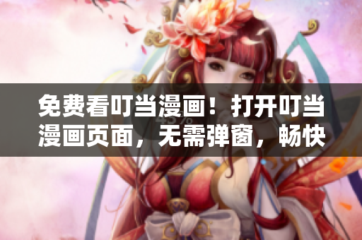 免费看叮当漫画！打开叮当漫画页面，无需弹窗，畅快阅读吧！