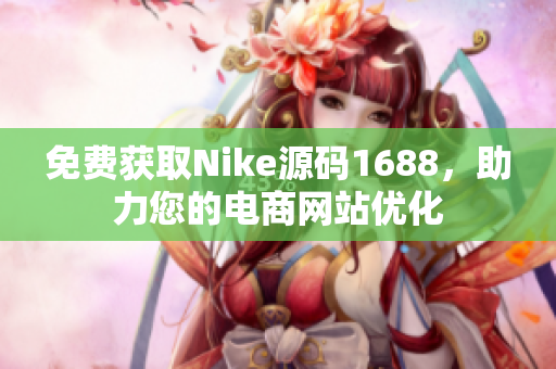 免费获取Nike源码1688，助力您的电商网站优化