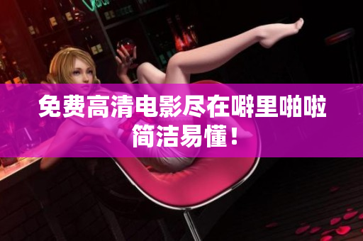 免费高清电影尽在噼里啪啦 简洁易懂！