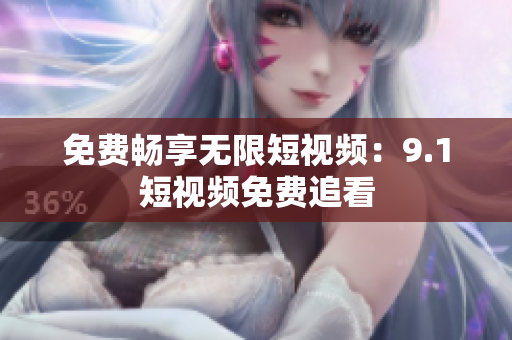 免费畅享无限短视频：9.1短视频免费追看