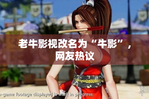 老牛影视改名为“牛影”，网友热议