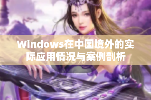 Windows在中国境外的实际应用情况与案例剖析