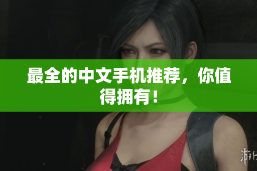 最全的中文手机推荐，你值得拥有！
