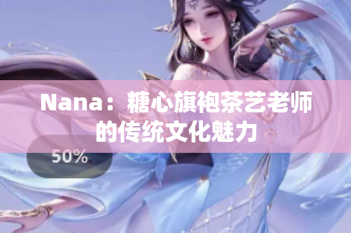 Nana：糖心旗袍茶艺老师的传统文化魅力