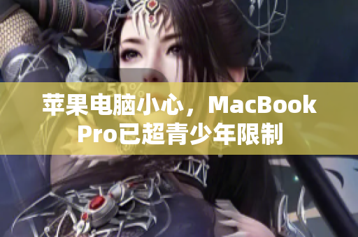 苹果电脑小心，MacBookPro已超青少年限制