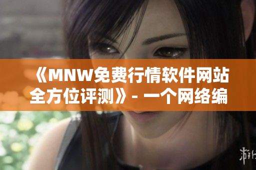 《MNW免费行情软件网站全方位评测》- 一个网络编辑的经验总结