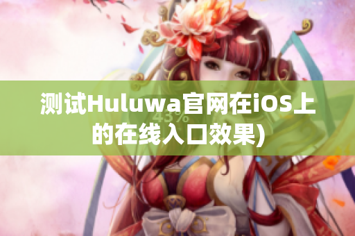测试Huluwa官网在iOS上的在线入口效果)