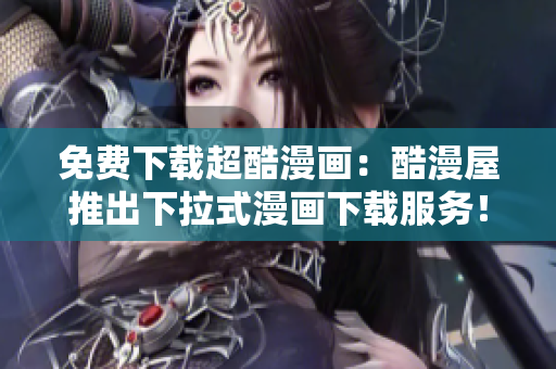 免费下载超酷漫画：酷漫屋推出下拉式漫画下载服务！