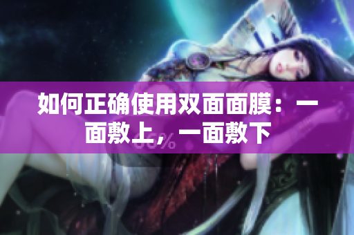 如何正确使用双面面膜：一面敷上，一面敷下