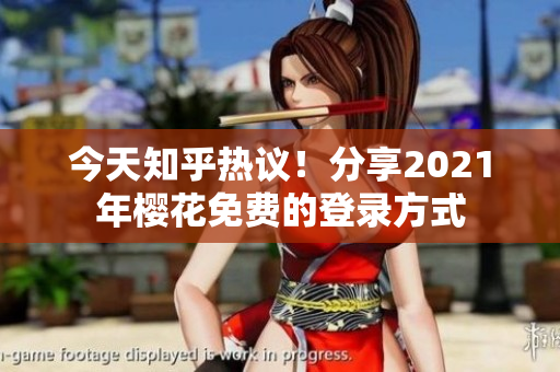 今天知乎热议！分享2021年樱花免费的登录方式