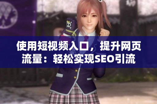 使用短视频入口，提升网页流量：轻松实现SEO引流