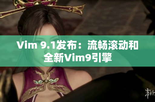Vim 9.1发布：流畅滚动和全新Vim9引擎