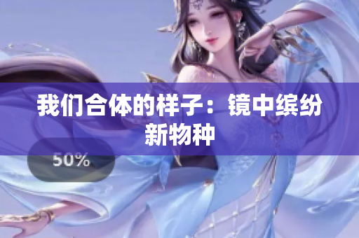 我们合体的样子：镜中缤纷新物种
