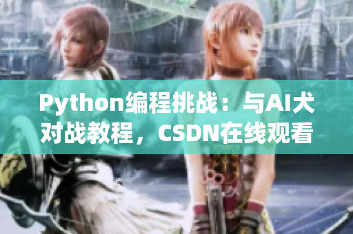 Python编程挑战：与AI犬对战教程，CSDN在线观看