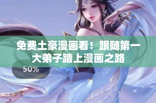 免费土豪漫画看！跟随第一大弟子踏上漫画之路