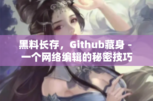 黑料长存，Github藏身 - 一个网络编辑的秘密技巧