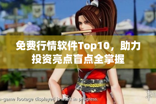 免费行情软件Top10，助力投资亮点盲点全掌握