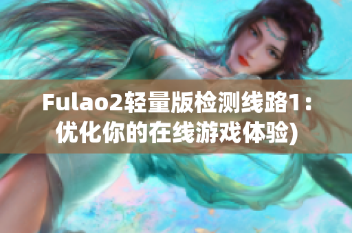 Fulao2轻量版检测线路1：优化你的在线游戏体验)