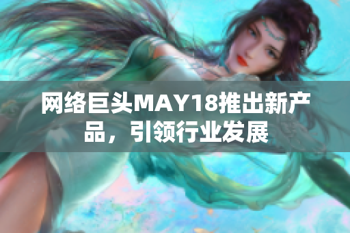 网络巨头MAY18推出新产品，引领行业发展