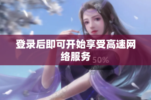 登录后即可开始享受高速网络服务