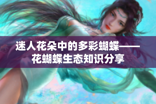迷人花朵中的多彩蝴蝶——花蝴蝶生态知识分享