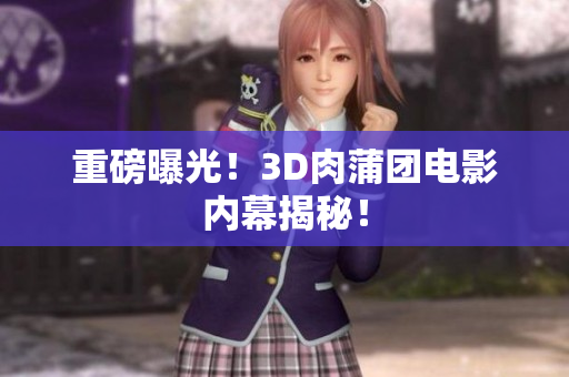 重磅曝光！3D肉蒲团电影内幕揭秘！