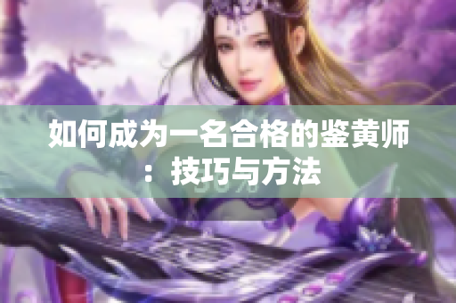 如何成为一名合格的鉴黄师：技巧与方法