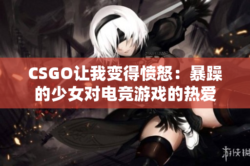 CSGO让我变得愤怒：暴躁的少女对电竞游戏的热爱
