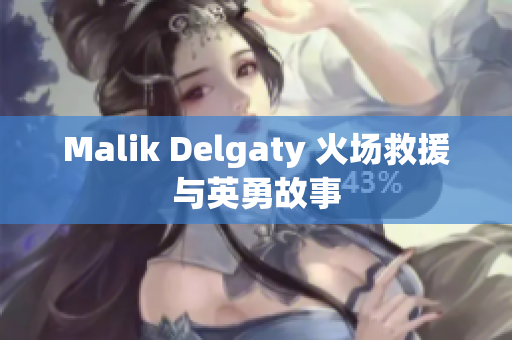Malik Delgaty 火场救援与英勇故事