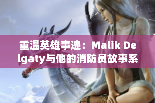 重温英雄事迹：Malik Delgaty与他的消防员故事系列