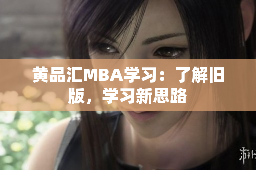 黄品汇MBA学习：了解旧版，学习新思路