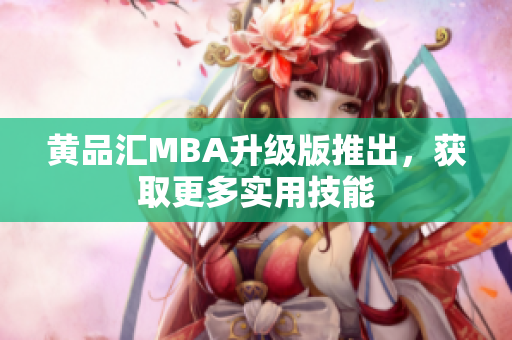 黄品汇MBA升级版推出，获取更多实用技能
