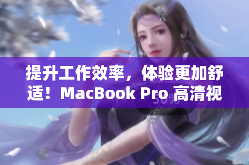提升工作效率，体验更加舒适！MacBook Pro 高清视觉享受