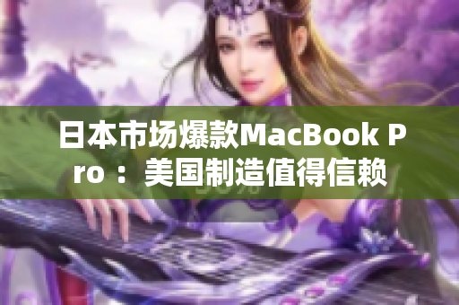 日本市场爆款MacBook Pro ：美国制造值得信赖