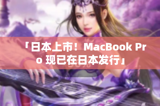 「日本上市！MacBook Pro 现已在日本发行」