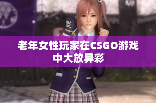 老年女性玩家在CSGO游戏中大放异彩