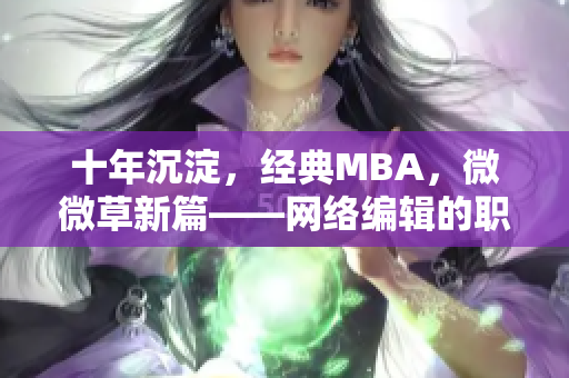 十年沉淀，经典MBA，微微草新篇——网络编辑的职业成长历程