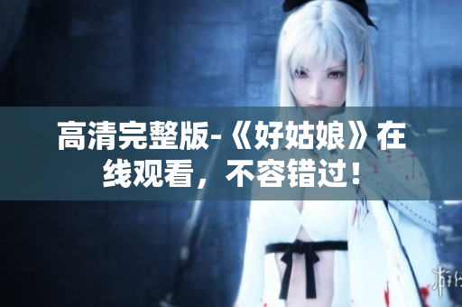 高清完整版-《好姑娘》在线观看，不容错过！