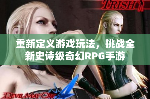 重新定义游戏玩法，挑战全新史诗级奇幻RPG手游